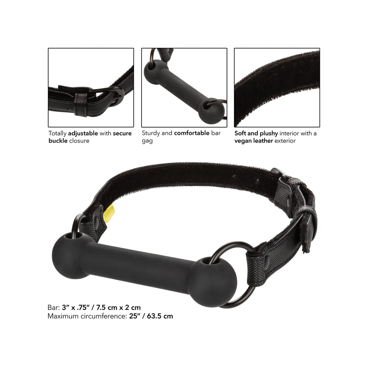 Introducing the California Exotic Novelties Boundless Bar Gag, a stylish adult toy with a comfy plush interior and vegan leather exterior. It features an adjustable buckle for a secure fit. Dimensions: Bar 3” x .75” (7.5 cm x 2 cm), max circumference 25” (63.5 cm).